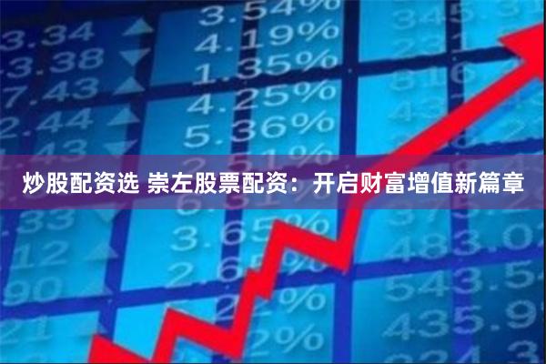 炒股配资选 崇左股票配资：开启财富增值新篇章