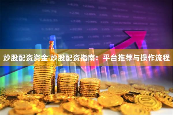 炒股配资资金 炒股配资指南：平台推荐与操作流程